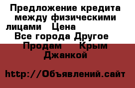 Предложение кредита между физическими лицами › Цена ­ 5 000 000 - Все города Другое » Продам   . Крым,Джанкой